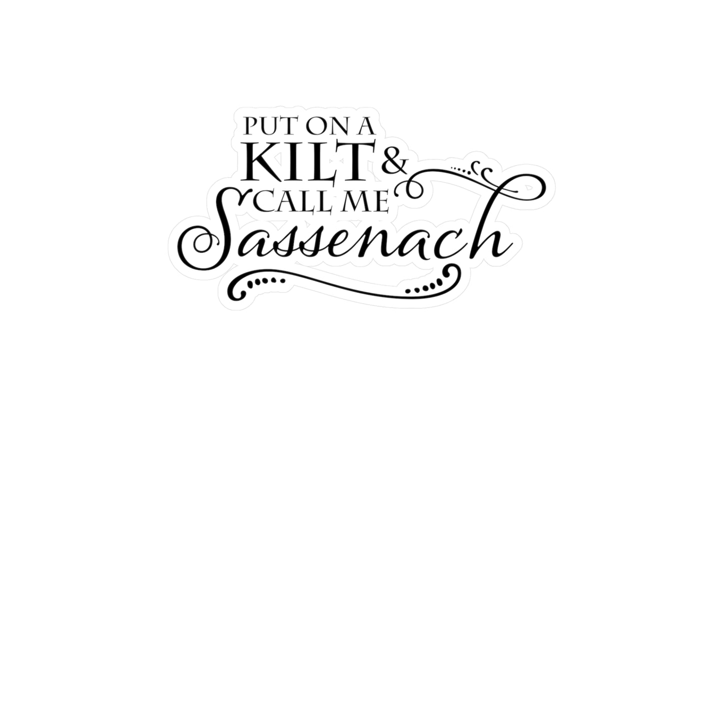 Put on a Kilt and Call Me Sassenach Vinyl Sticker - Outlander