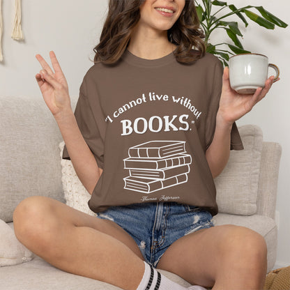 I Cannot Live Without Books Thomas Jefferson Quote  - Book Lovers T-shirt