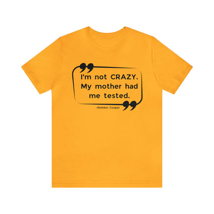 I'm Not Crazy Unisex Tee - Big Bang Theory