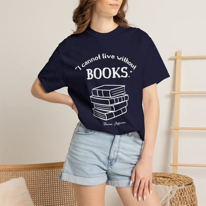 I Cannot Live Without Books Thomas Jefferson Quote  - Book Lovers T-shirt