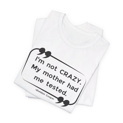 I'm Not Crazy My Mother Had Me Tested - Big Bang Theory T-shirt