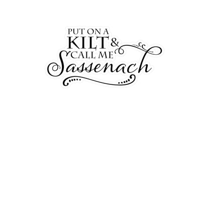 Put on a Kilt and Call Me Sassenach Vinyl Sticker - Outlander