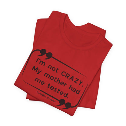 I'm Not Crazy My Mother Had Me Tested - Big Bang Theory T-shirt