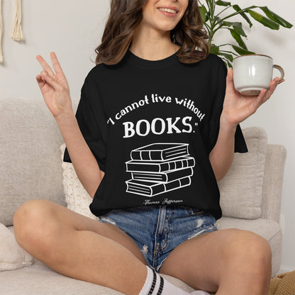 I Cannot Live Without Books Thomas Jefferson Quote  - Book Lovers T-shirt