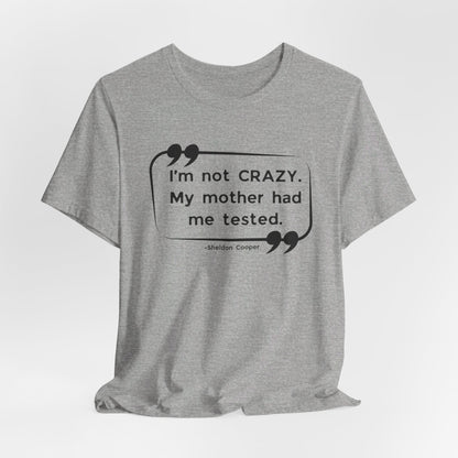 I'm Not Crazy My Mother Had Me Tested - Big Bang Theory T-shirt