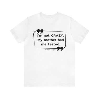 I'm Not Crazy Unisex Tee - Big Bang Theory