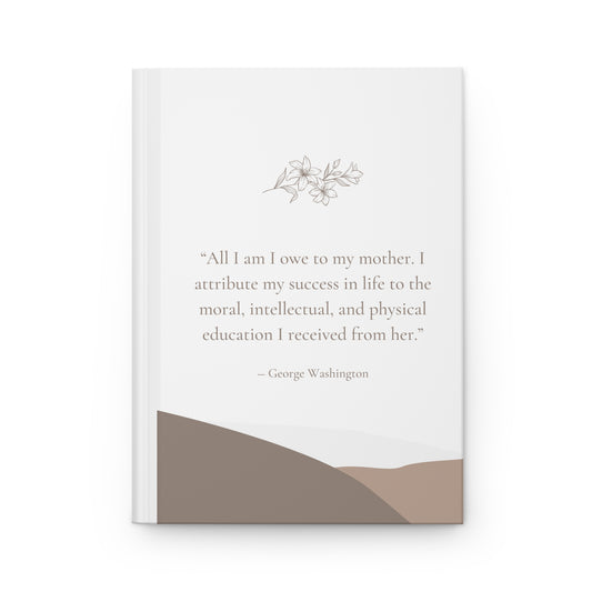 All I Am I Owe To My Mother - George Washington Quote Hardcover Journal