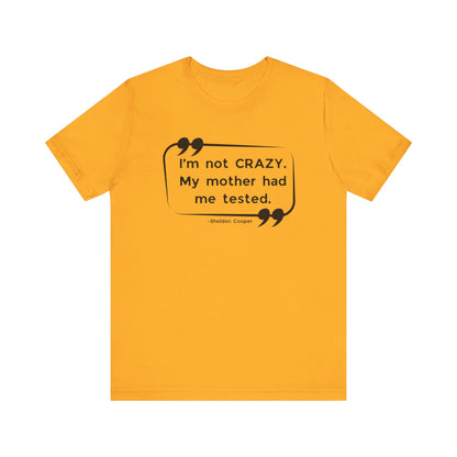 I'm Not Crazy My Mother Had Me Tested - Big Bang Theory T-shirt