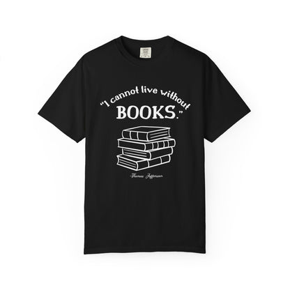 I Cannot Live Without Books Thomas Jefferson Quote  - Book Lovers T-shirt