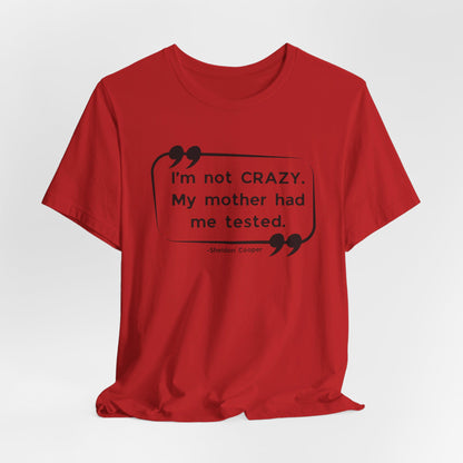 I'm Not Crazy My Mother Had Me Tested - Big Bang Theory T-shirt