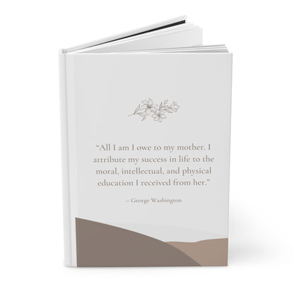 All I Am I Owe To My Mother - George Washington Quote Hardcover Journal