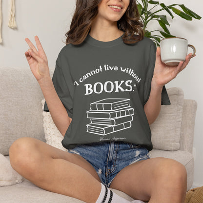 I Cannot Live Without Books Thomas Jefferson Quote  - Book Lovers T-shirt