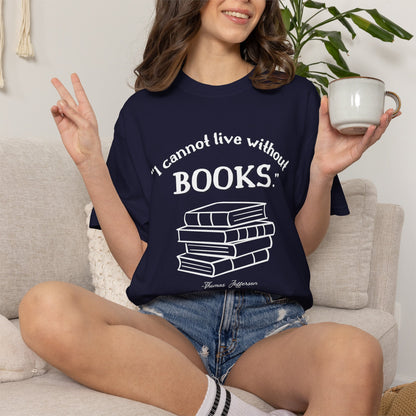 I Cannot Live Without Books Thomas Jefferson Quote  - Book Lovers T-shirt
