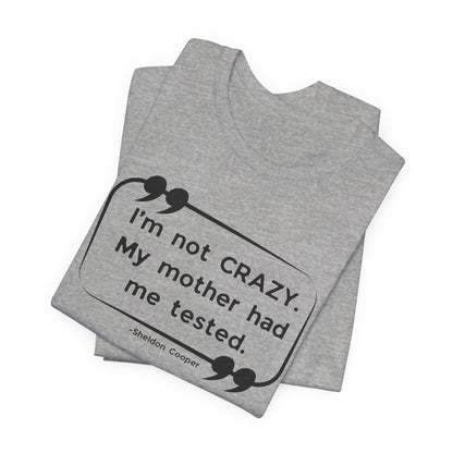 I'm Not Crazy My Mother Had Me Tested - Big Bang Theory T-shirt