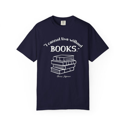 I Cannot Live Without Books Thomas Jefferson Quote  - Book Lovers T-shirt